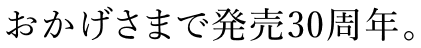 おかげさまで発売30周年。