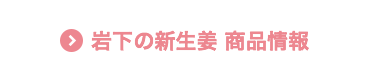 岩下の新生姜 商品情報