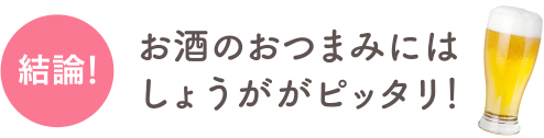 結論！お酒のおつまみにはさっぱりヘルシーなしょうががピッタリ！