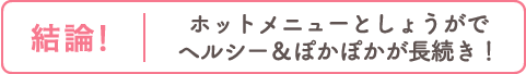 ホットメニューとしょうがでヘルシー＆ぽかぽかが長続き！