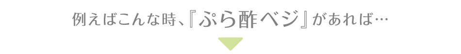 こんな時「ぷら酢ベジ」なら…