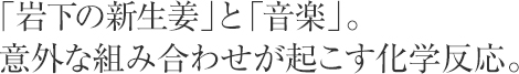 「岩下の新生姜」と「音楽」。意外な組み合わせが起こす化学反応。