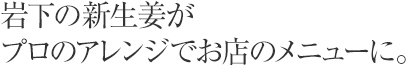 岩下の新生姜がプロのアレンジでお店の新メニューに。