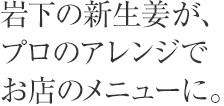 岩下の新生姜が、プロのアレンジでお店のメニューに。