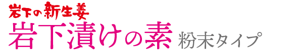 岩下漬けの素［粉末タイプ］